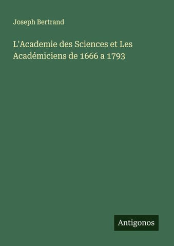 L'Academie des Sciences et Les Académiciens de 1666 a 1793