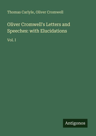 Oliver Cromwell's Letters and Speeches: with Elucidations
