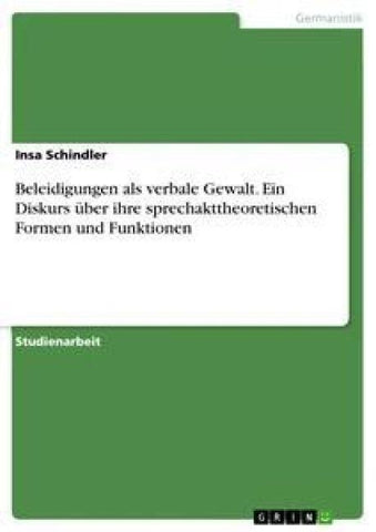 Beleidigungen als verbale Gewalt. Ein Diskurs über ihre sprechakttheoretischen Formen und Funktionen