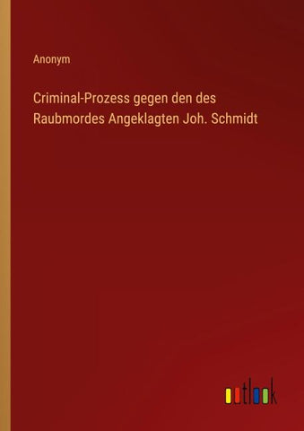 Criminal-Prozess gegen den des Raubmordes Angeklagten Joh. Schmidt