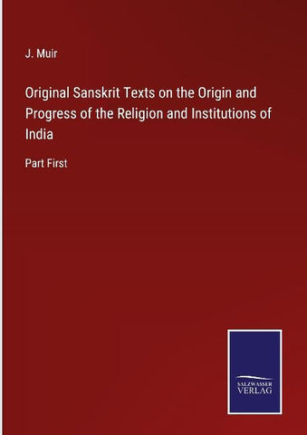 Original Sanskrit Texts on the Origin and Progress of the Religion and Institutions of India
