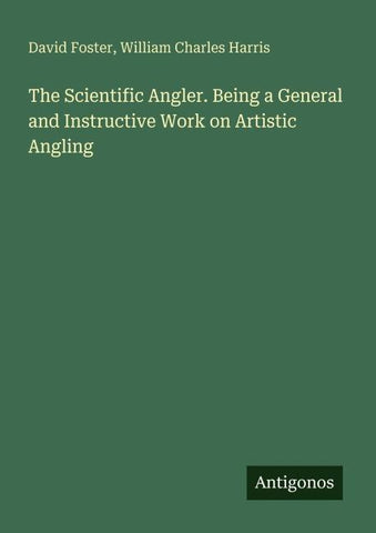 The Scientific Angler. Being a General and Instructive Work on Artistic Angling