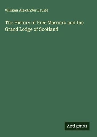 The History of Free Masonry and the Grand Lodge of Scotland