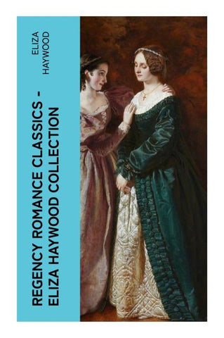 Regency Romance Classics - Eliza Haywood Collection