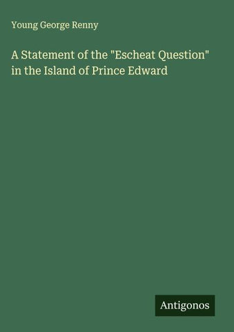 A Statement of the "Escheat Question" in the Island of Prince Edward