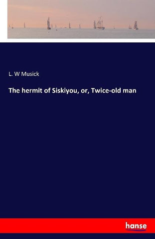 The hermit of Siskiyou, or, Twice-old man