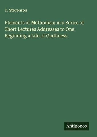 Elements of Methodism in a Series of Short Lectures Addresses to One Beginning a Life of Godliness