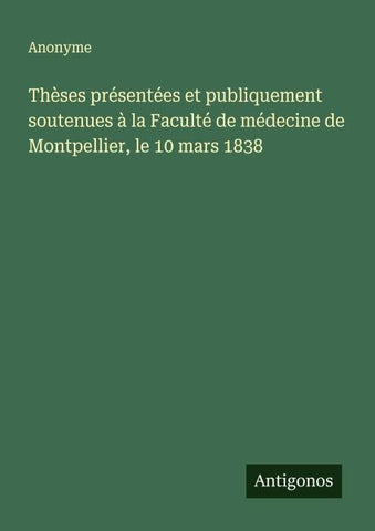 Thèses présentées et publiquement soutenues à la Faculté de médecine de Montpellier, le 10 mars 1838