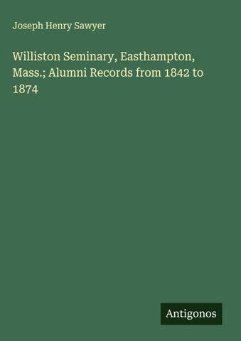 Williston Seminary, Easthampton, Mass.; Alumni Records from 1842 to 1874