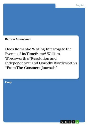Does Romantic Writing Interrogate the Events of its Timeframe? William Wordsworth's "Resolution and Independence" and Dorothy Wordsworth's "From The Grasmere Journals"