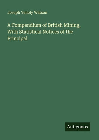 A Compendium of British Mining, With Statistical Notices of the Principal