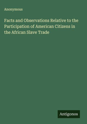 Facts and Observations Relative to the Participation of American Citizens in the African Slave Trade