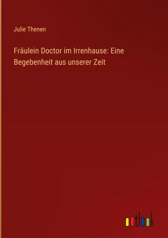 Fräulein Doctor im Irrenhause: Eine Begebenheit aus unserer Zeit