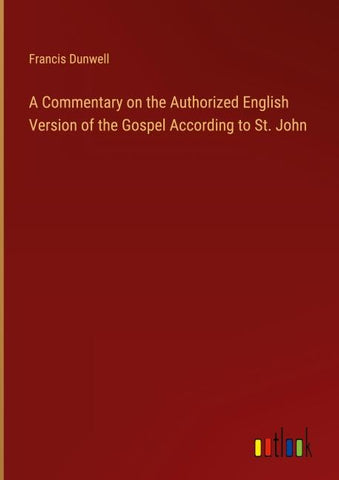 A Commentary on the Authorized English Version of the Gospel According to St. John