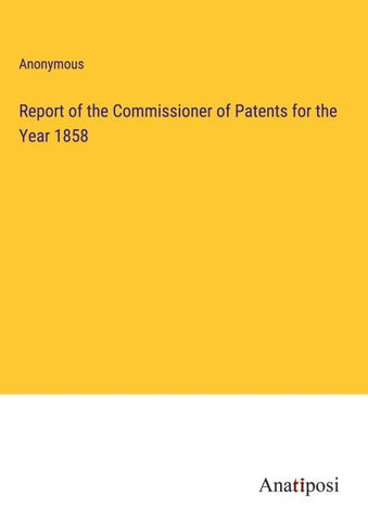 Report of the Commissioner of Patents for the Year 1858