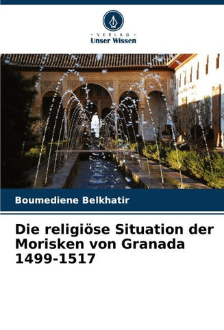 Die religiöse Situation der Morisken von Granada 1499-1517