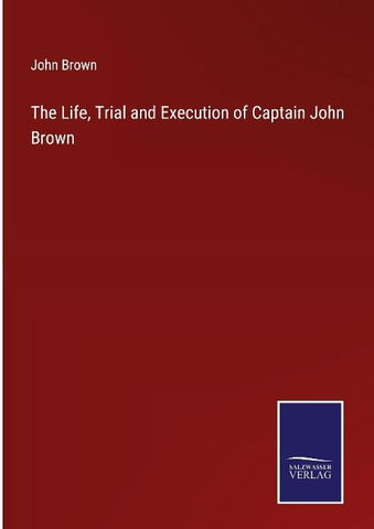 The Life, Trial and Execution of Captain John Brown