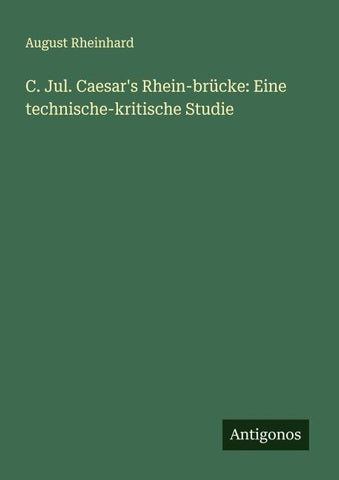 C. Jul. Caesar's Rhein-brücke: Eine technische-kritische Studie