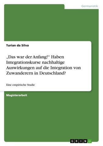 "Das war der Anfang!" Haben Integrationskurse nachhaltige Auswirkungen auf die Integration von Zuwanderern in Deutschland?