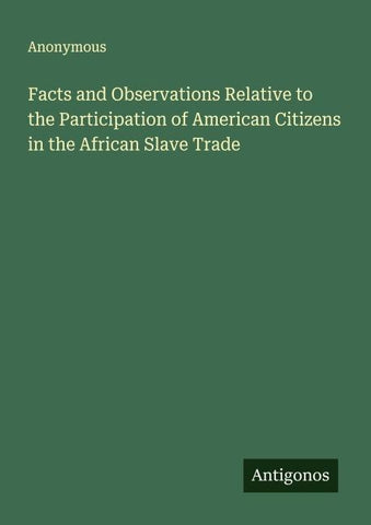 Facts and Observations Relative to the Participation of American Citizens in the African Slave Trade