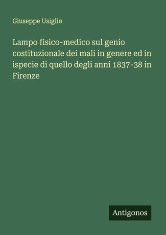 Lampo fisico-medico sul genio costituzionale dei mali in genere ed in ispecie di quello degli anni 1837-38 in Firenze