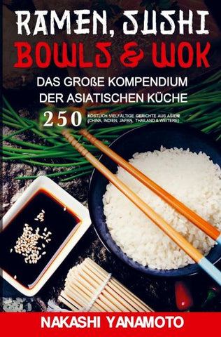 Ramen, Sushi, Bowls & Wok - das große Kompendium der asiatischen Küche
