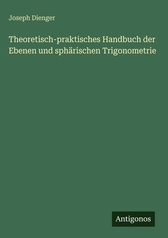 Theoretisch-praktisches Handbuch der Ebenen und sphärischen Trigonometrie