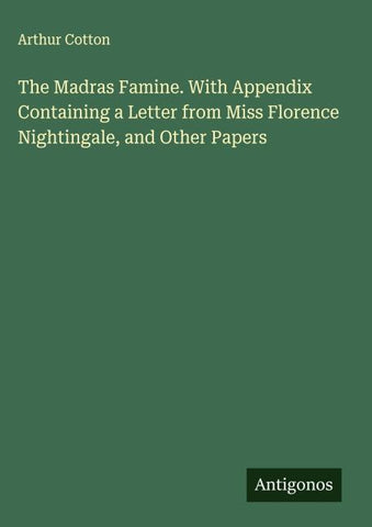 The Madras Famine. With Appendix Containing a Letter from Miss Florence Nightingale, and Other Papers
