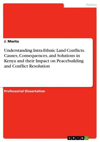 Understanding Intra-Ethnic Land Conflicts. Causes, Consequences, and Solutions in Kenya and their Impact on Peacebuilding and Conflict Resolution