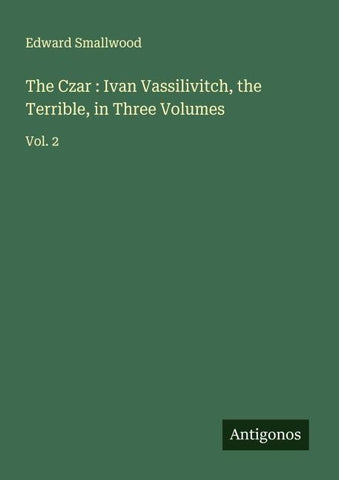 The Czar : Ivan Vassilivitch, the Terrible, in Three Volumes
