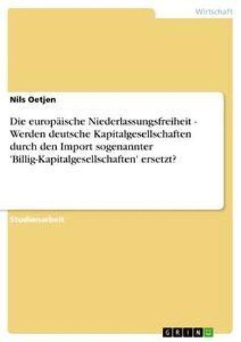 Die europäische Niederlassungsfreiheit - Werden deutsche Kapitalgesellschaften durch den Import sogenannter 'Billig-Kapitalgesellschaften' ersetzt?