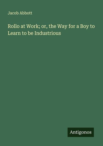 Rollo at Work; or, the Way for a Boy to Learn to be Industrious
