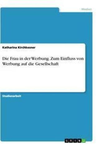Die Frau in der Werbung. Zum Einfluss von Werbung auf die Gesellschaft