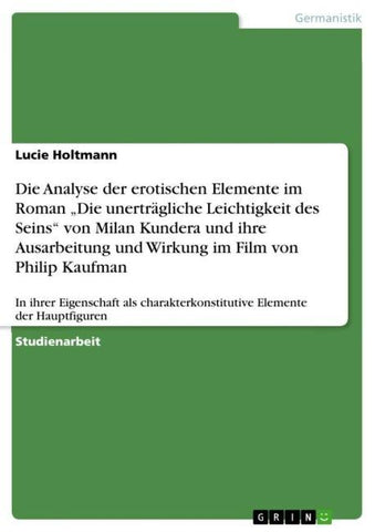Die Analyse der erotischen Elemente im Roman "Die unerträgliche Leichtigkeit des Seins" von Milan Kundera und ihre Ausarbeitung und Wirkung im Film von Philip Kaufman