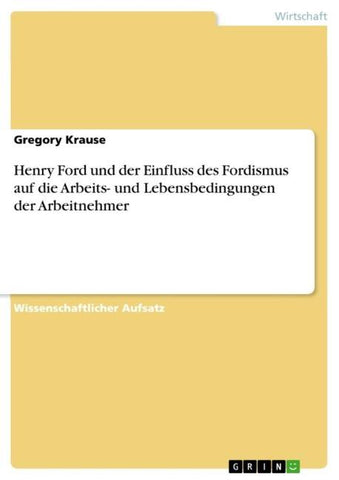 Henry Ford und der Einfluss des Fordismus auf die Arbeits- und Lebensbedingungen der Arbeitnehmer