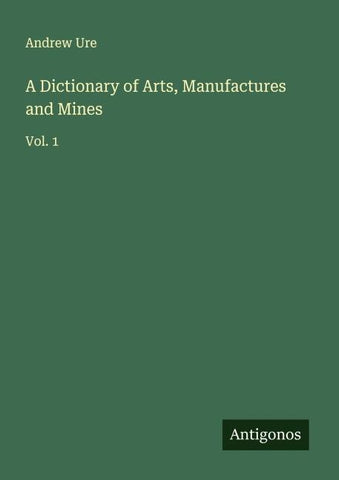 A Dictionary of Arts, Manufactures and Mines