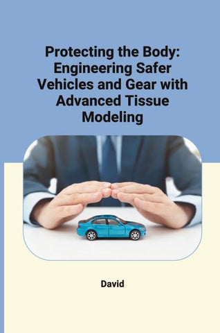 Protecting the Body: Engineering Safer Vehicles and Gear with Advanced Tissue Modeling