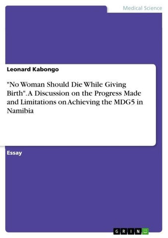 "No Woman Should Die While Giving Birth". A Discussion on the Progress Made and Limitations on Achieving the MDG5 in Namibia