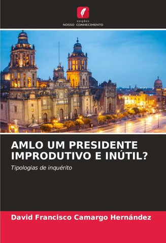 AMLO UM PRESIDENTE IMPRODUTIVO E INÚTIL?