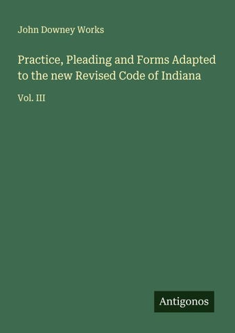 Practice, Pleading and Forms Adapted to the new Revised Code of Indiana