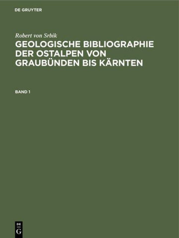 Robert von Srbik: Geologische Bibliographie der Ostalpen von Graubünden bis Kärnten / Robert von Srbik: Geologische Bibliographie der Ostalpen von Graubünden bis Kärnten. Band 1