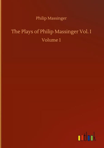 The Plays of Philip Massinger Vol. I