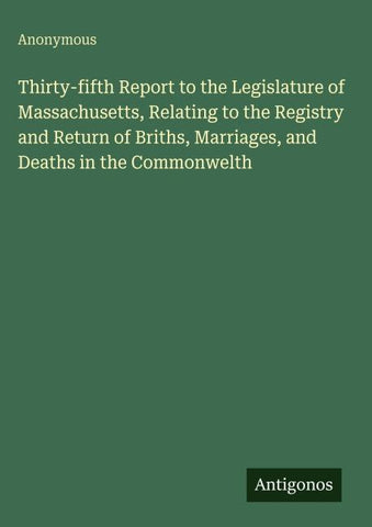 Thirty-fifth Report to the Legislature of Massachusetts, Relating to the Registry and Return of Briths, Marriages, and Deaths in the Commonwelth