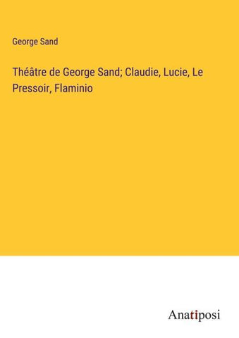 Théâtre de George Sand; Claudie, Lucie, Le Pressoir, Flaminio