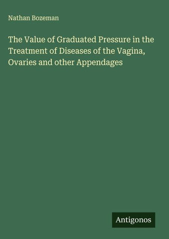 The Value of Graduated Pressure in the Treatment of Diseases of the Vagina, Ovaries and other Appendages