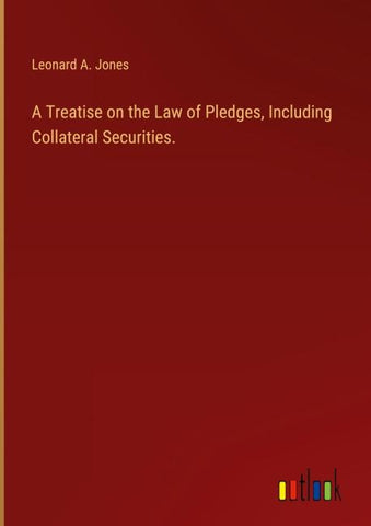 A Treatise on the Law of Pledges, Including Collateral Securities.