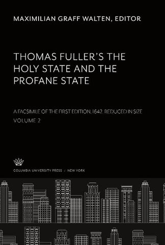 Thomas Fuller'S the Holy State and the Profane State. a Facsimile of the First Edition, 1642. Reduced in Size. Volume II