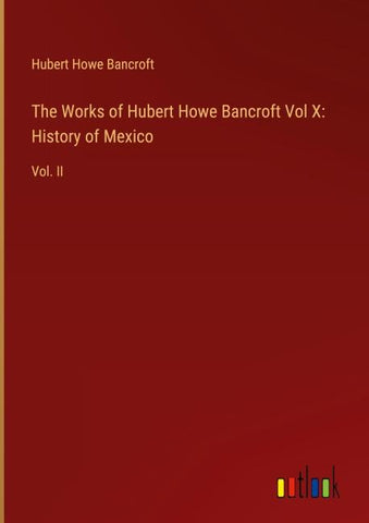 The Works of Hubert Howe Bancroft Vol X: History of Mexico