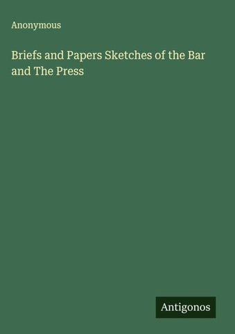 Briefs and Papers Sketches of the Bar and The Press