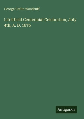 Litchfield Centennial Celebration, July 4th, A. D. 1876